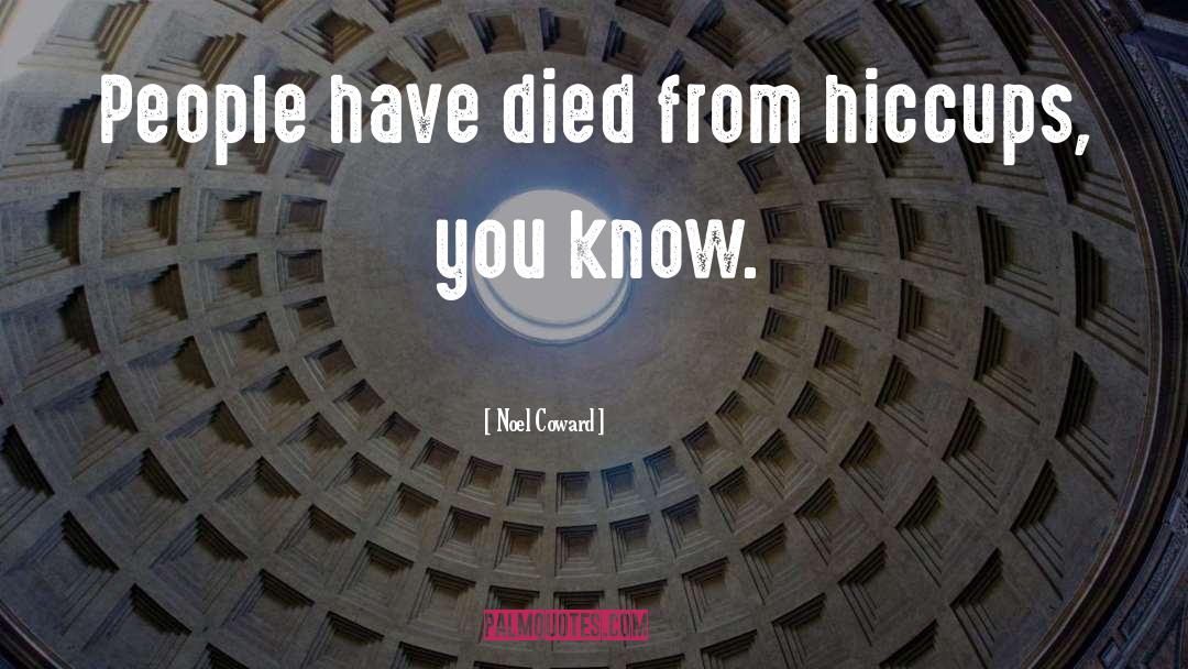 Noel Coward Quotes: People have died from hiccups,