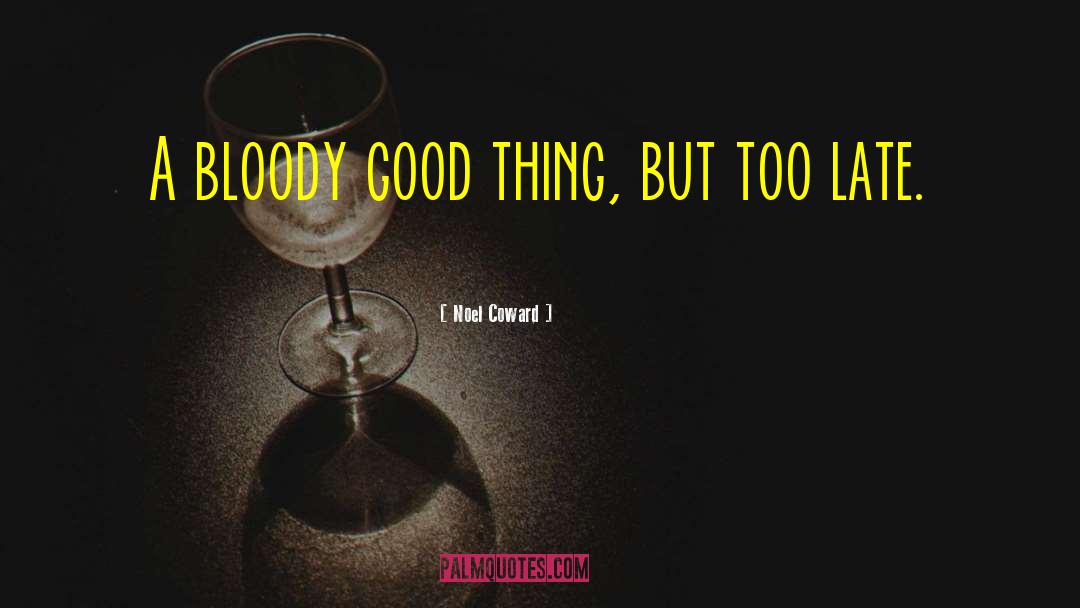Noel Coward Quotes: A bloody good thing, but