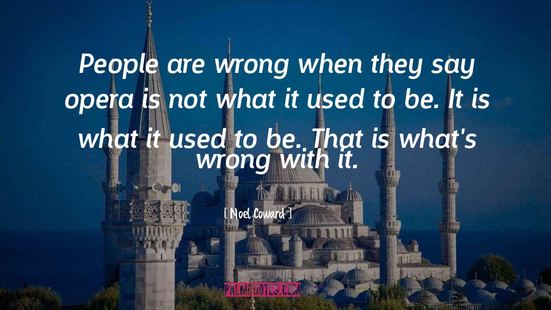 Noel Coward Quotes: People are wrong when they