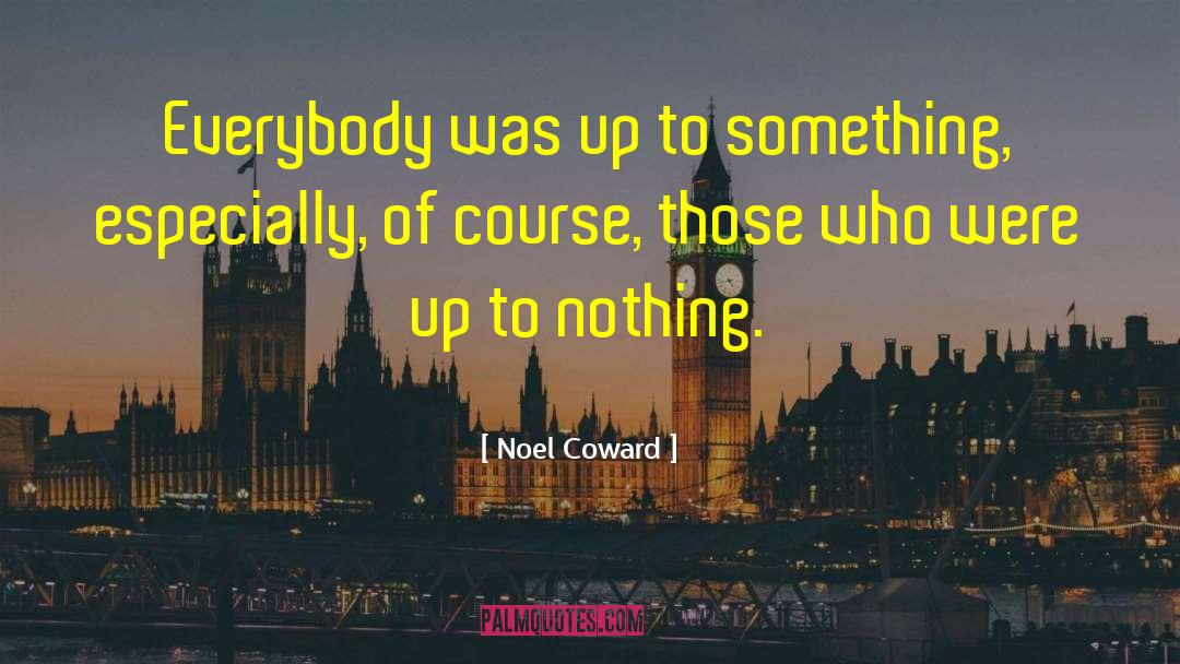 Noel Coward Quotes: Everybody was up to something,