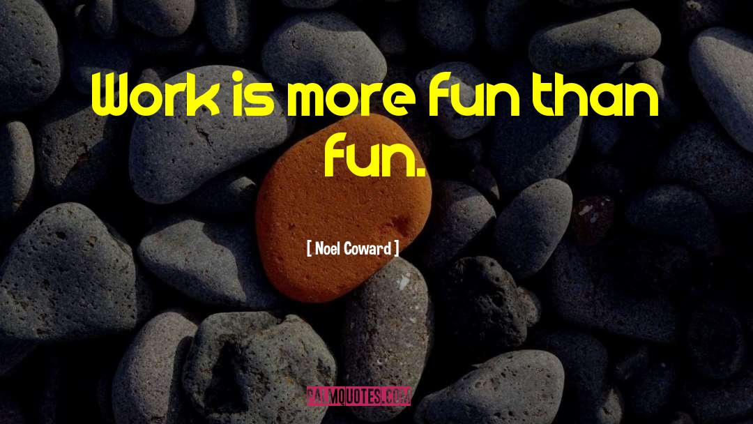 Noel Coward Quotes: Work is more fun than