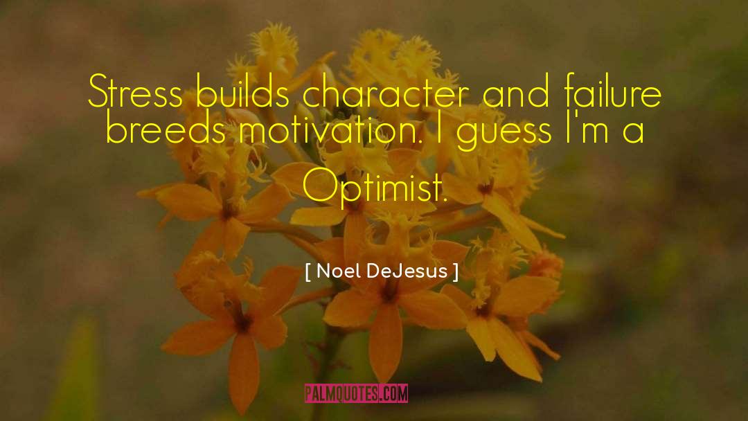Noel DeJesus Quotes: Stress builds character and failure