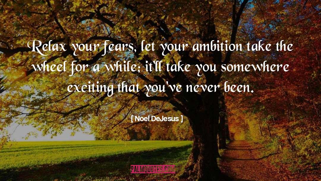 Noel DeJesus Quotes: Relax your fears, let your