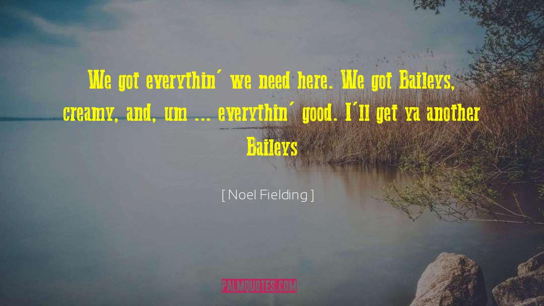 Noel Fielding Quotes: We got everythin' we need