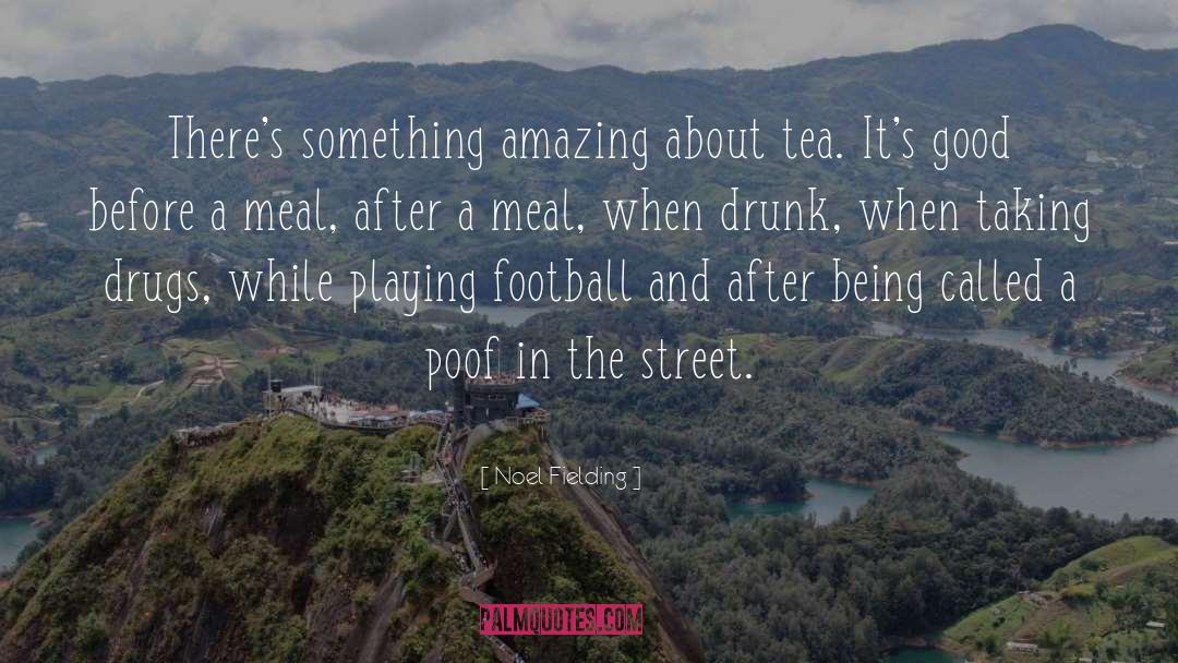 Noel Fielding Quotes: There's something amazing about tea.