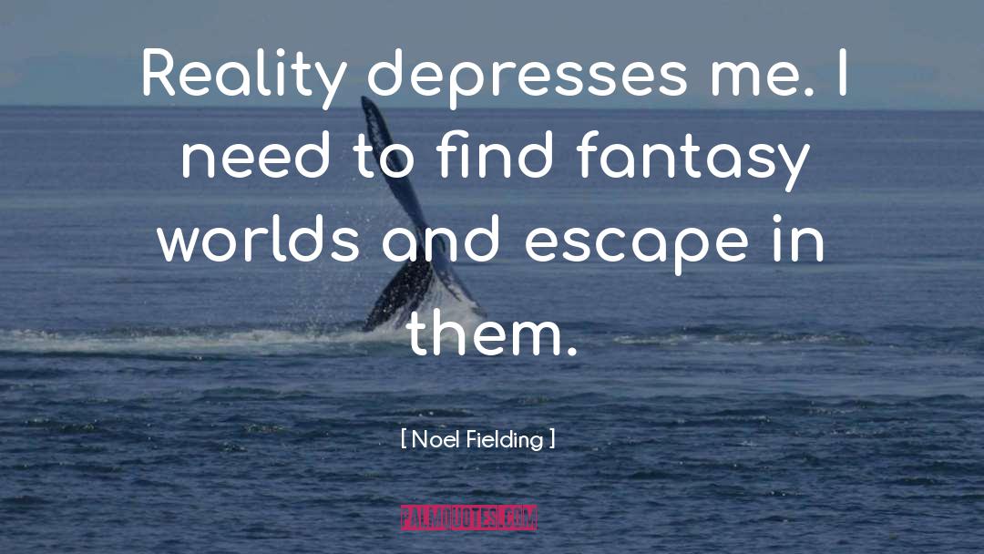 Noel Fielding Quotes: Reality depresses me. I need