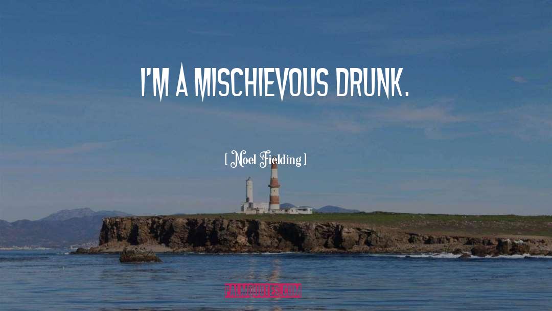 Noel Fielding Quotes: I'm a mischievous drunk.