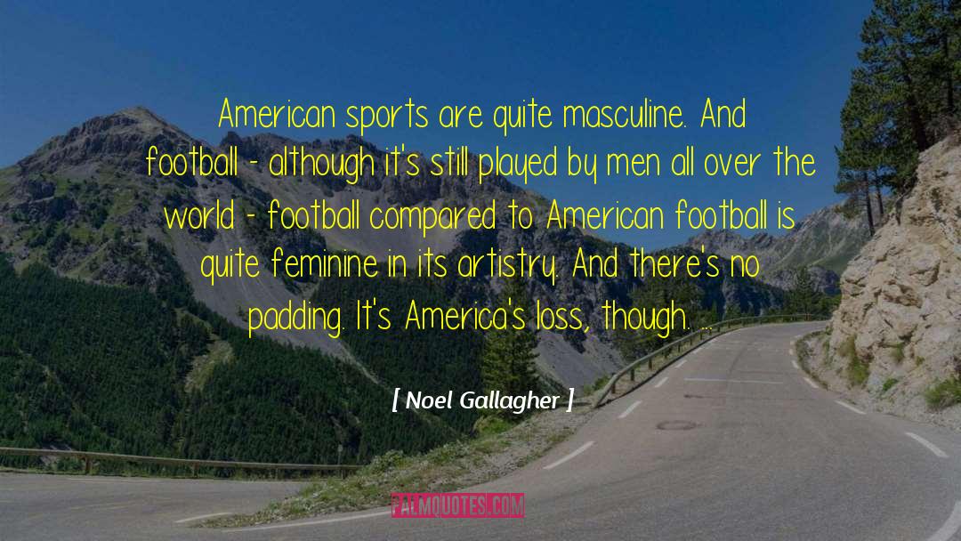 Noel Gallagher Quotes: American sports are quite masculine.