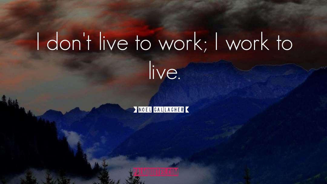 Noel Gallagher Quotes: I don't live to work;