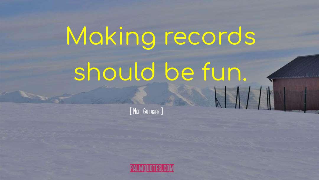 Noel Gallagher Quotes: Making records should be fun.