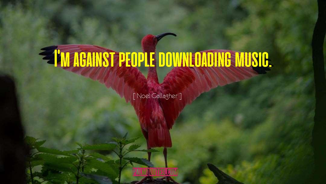 Noel Gallagher Quotes: I'm against people downloading music.
