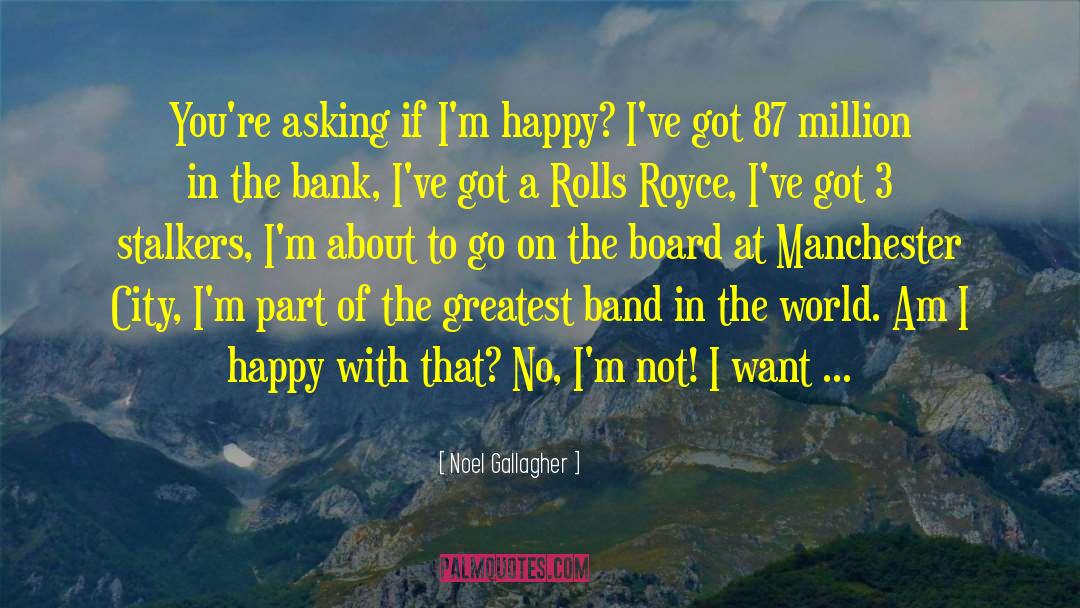 Noel Gallagher Quotes: You're asking if I'm happy?