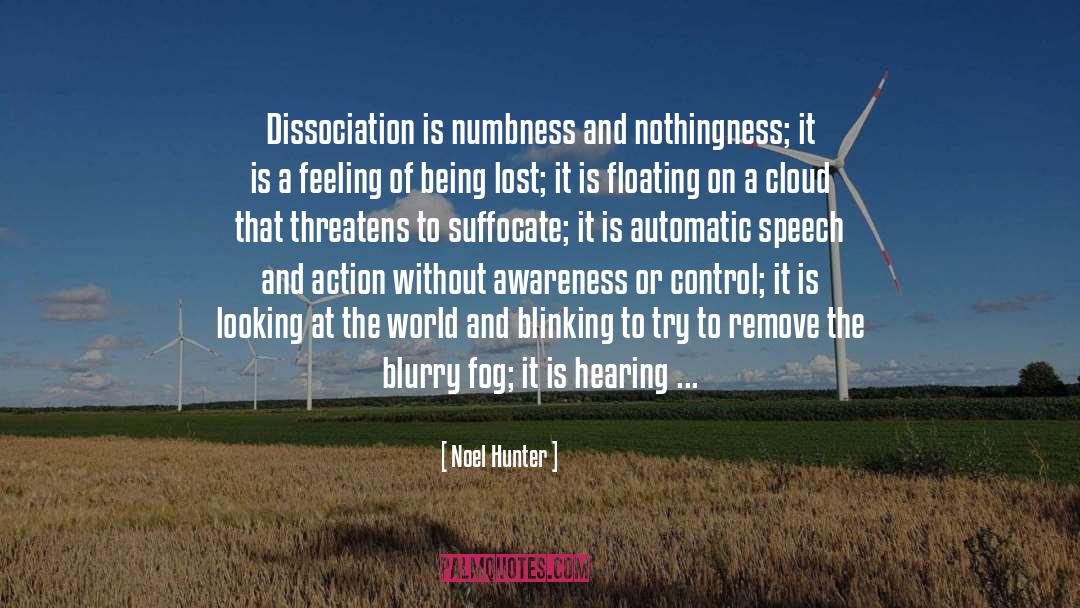 Noel Hunter Quotes: Dissociation is numbness and nothingness;