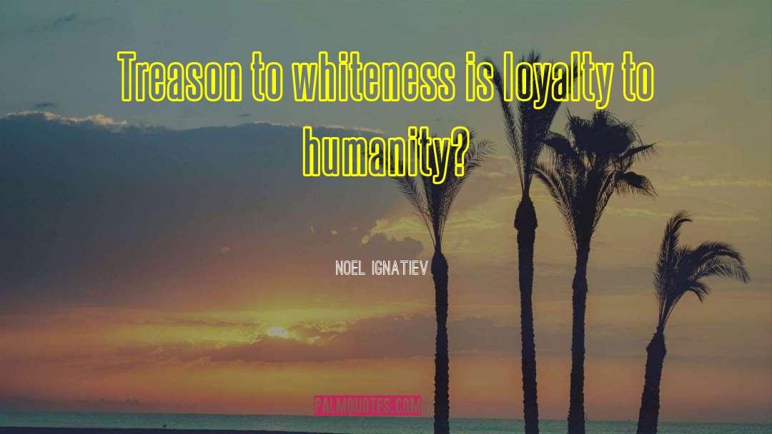 Noel Ignatiev Quotes: Treason to whiteness is loyalty