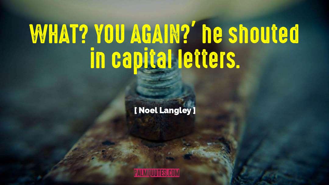 Noel Langley Quotes: WHAT? YOU AGAIN?' he shouted