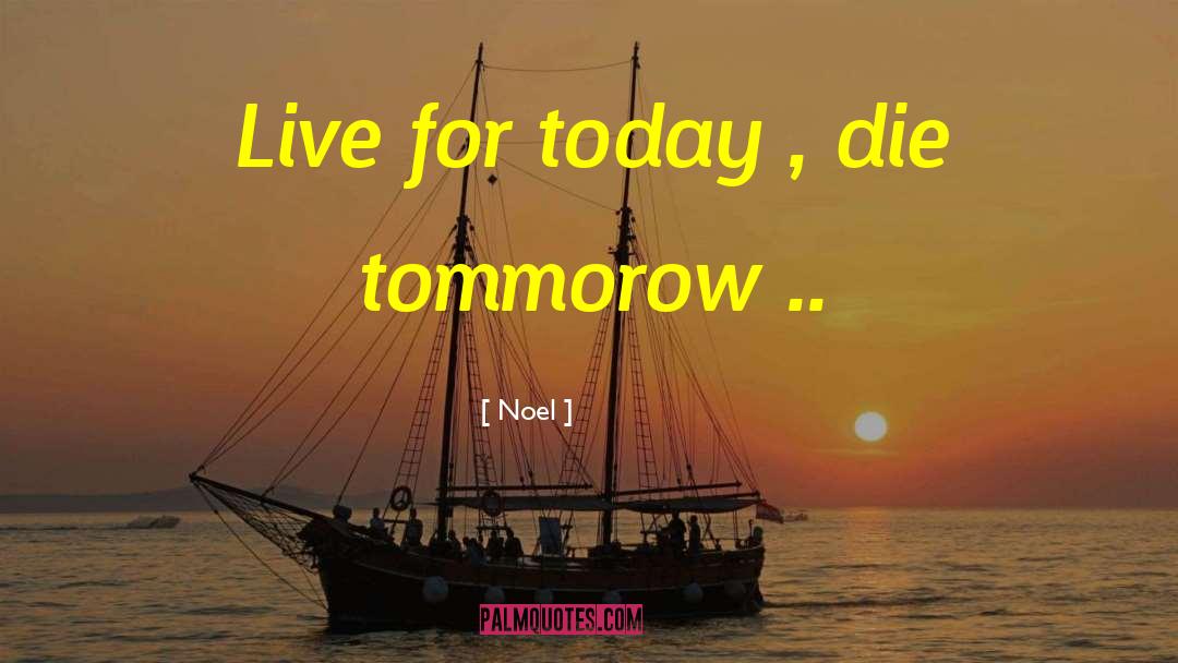 Noel Quotes: Live for today , die