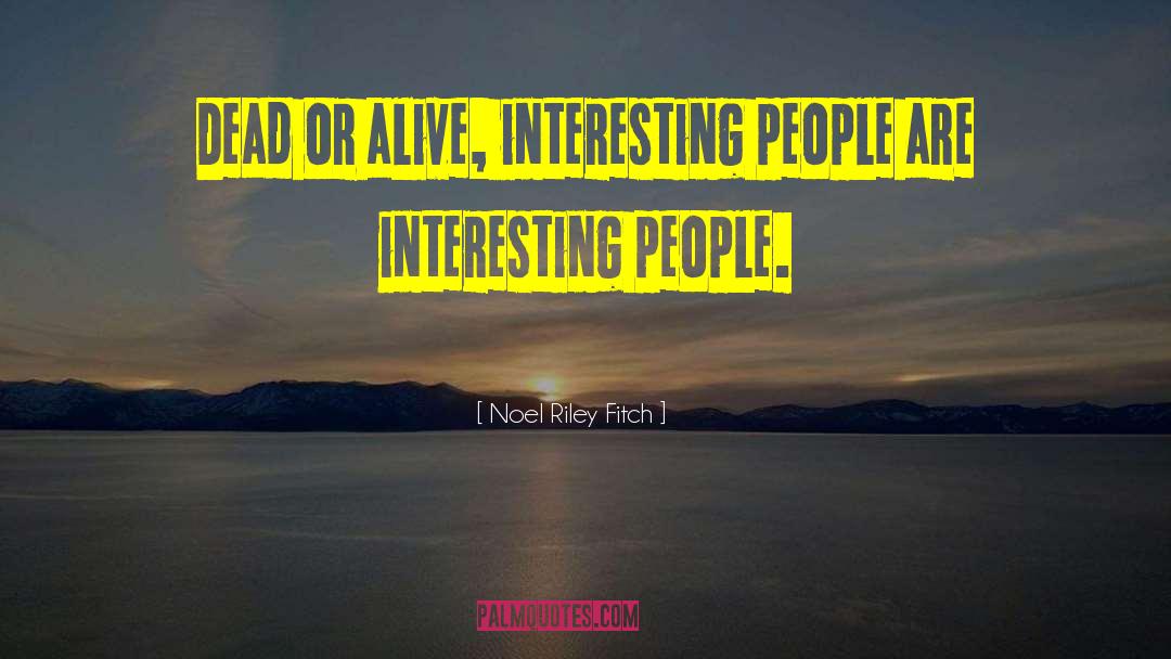 Noel Riley Fitch Quotes: Dead or alive, interesting people