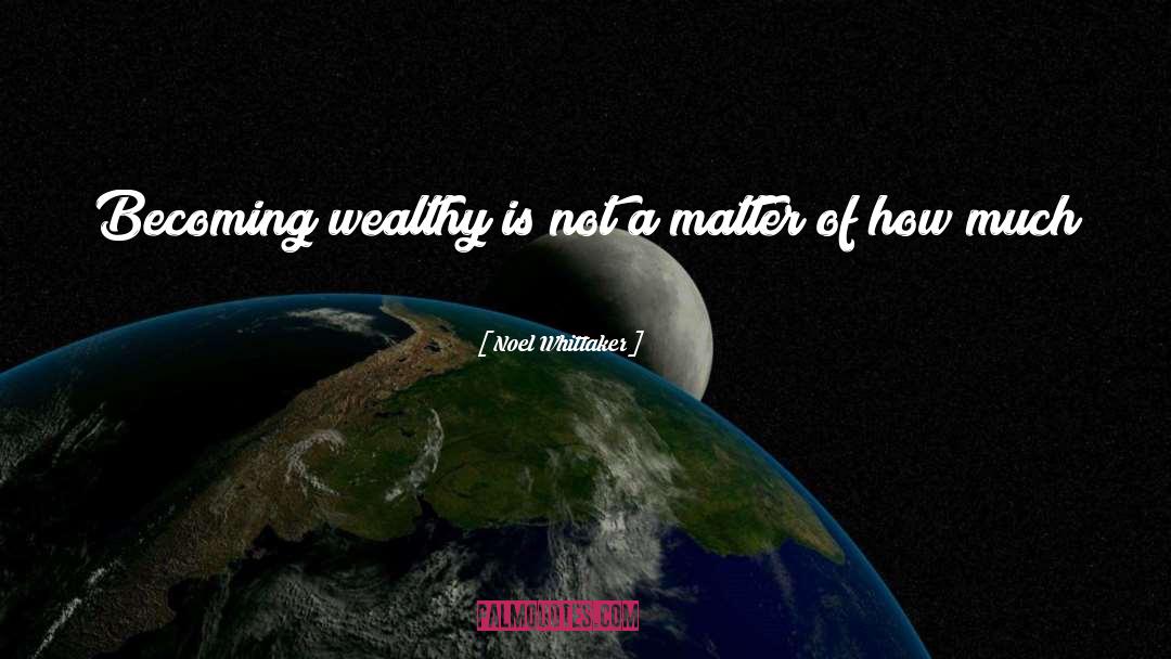 Noel Whittaker Quotes: Becoming wealthy is not a