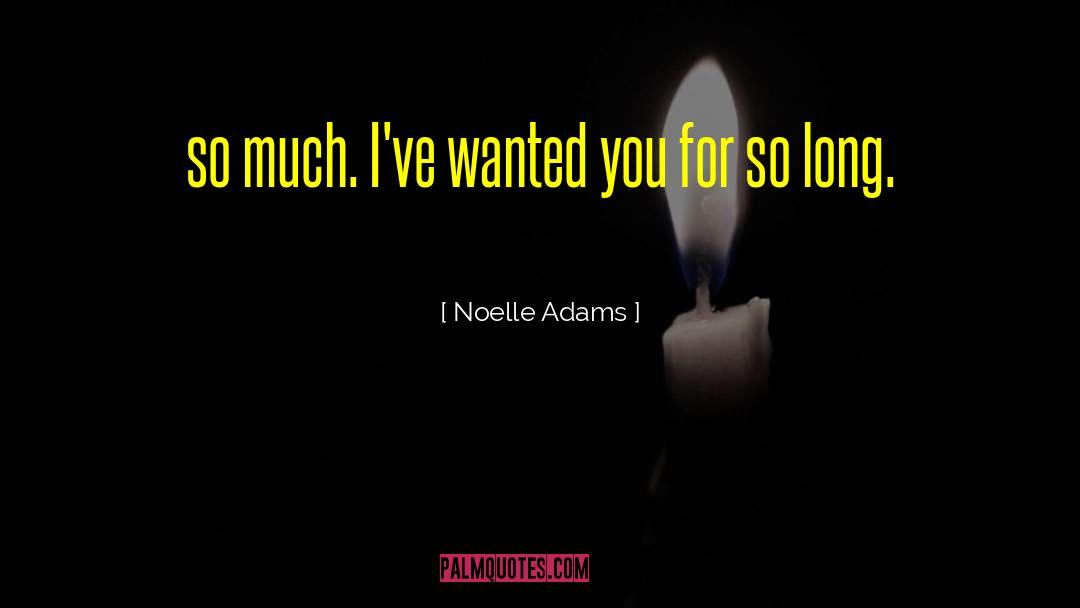 Noelle Adams Quotes: so much. I've wanted you