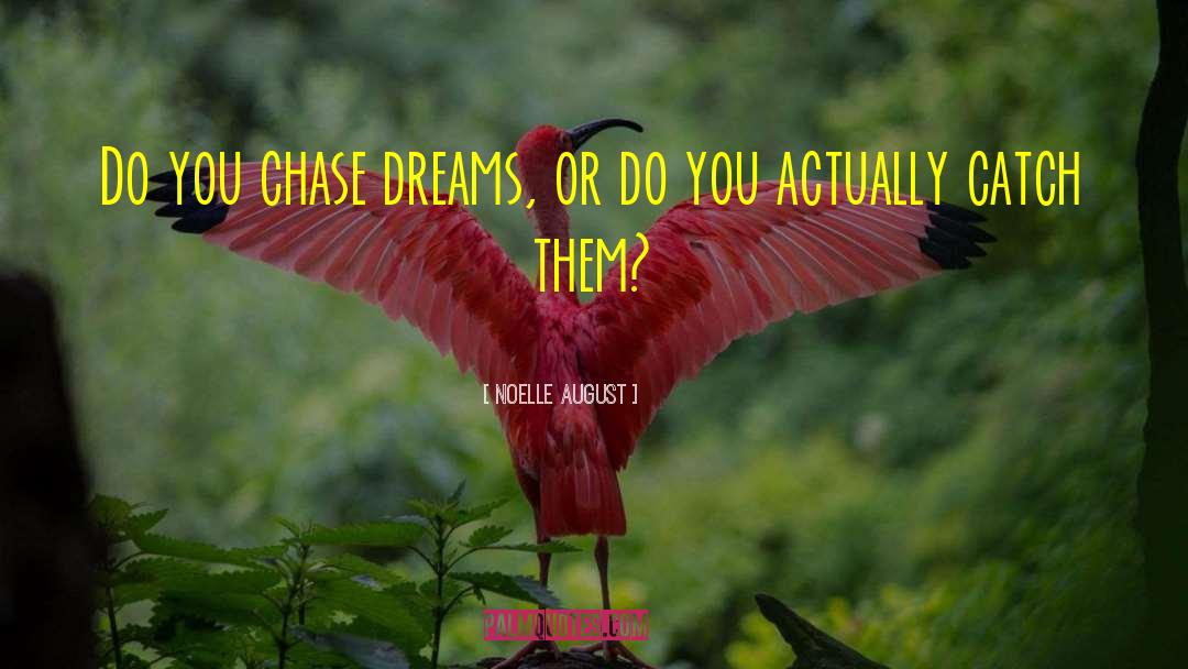 Noelle August Quotes: Do you chase dreams, or