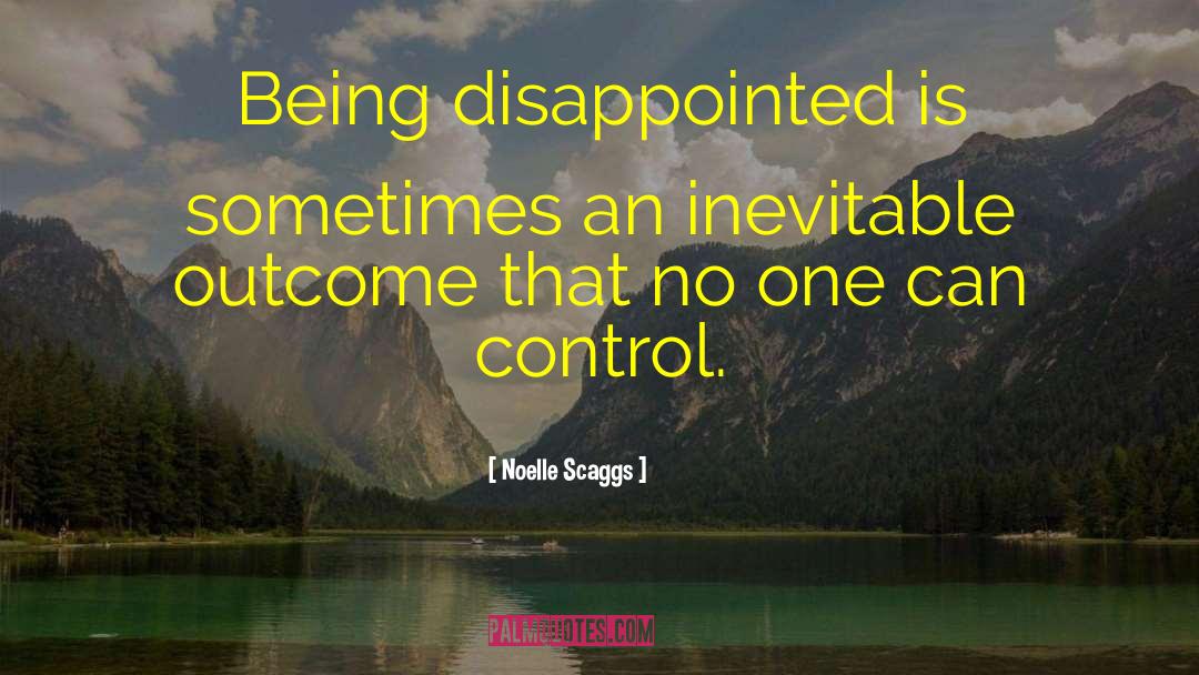 Noelle Scaggs Quotes: Being disappointed is sometimes an