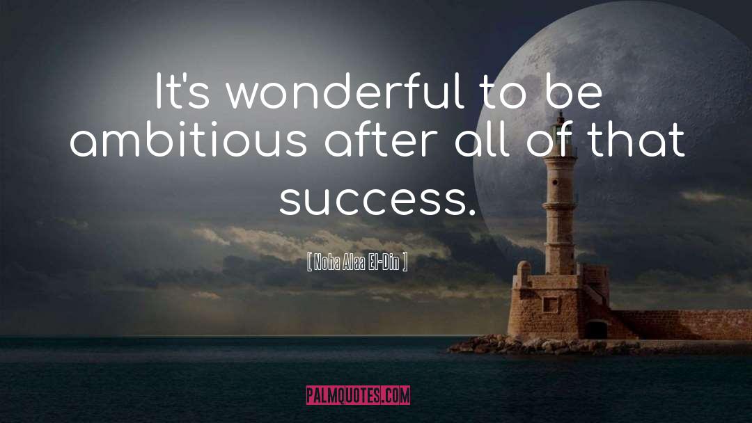 Noha Alaa El-Din Quotes: It's wonderful to be ambitious