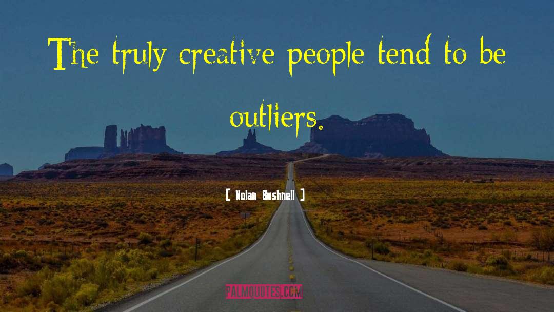 Nolan Bushnell Quotes: The truly creative people tend