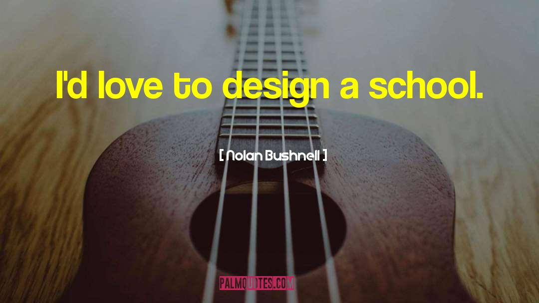 Nolan Bushnell Quotes: I'd love to design a