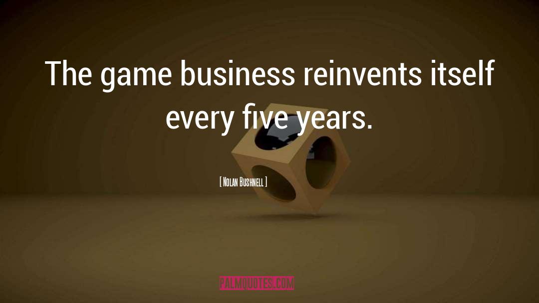 Nolan Bushnell Quotes: The game business reinvents itself