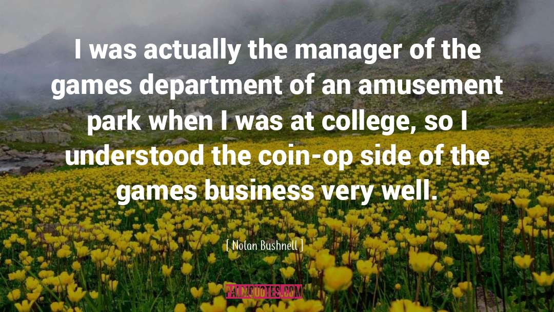 Nolan Bushnell Quotes: I was actually the manager
