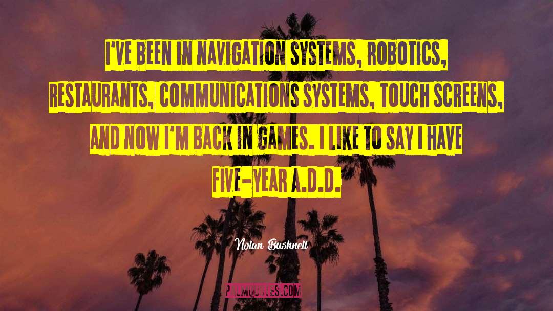 Nolan Bushnell Quotes: I've been in navigation systems,