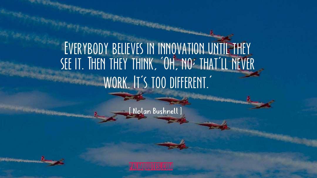 Nolan Bushnell Quotes: Everybody believes in innovation until