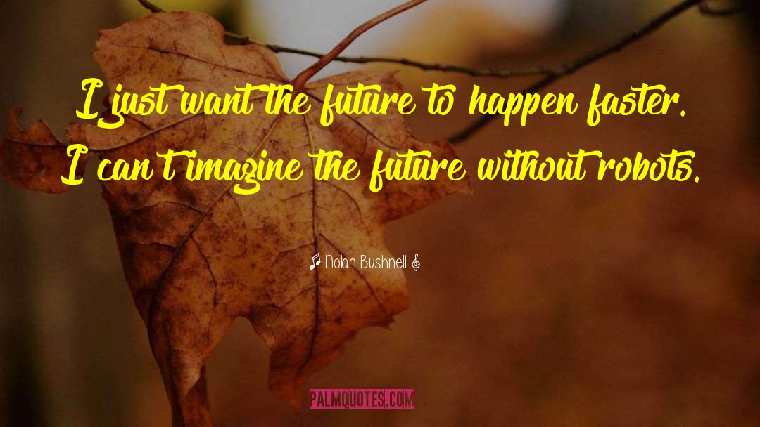 Nolan Bushnell Quotes: I just want the future