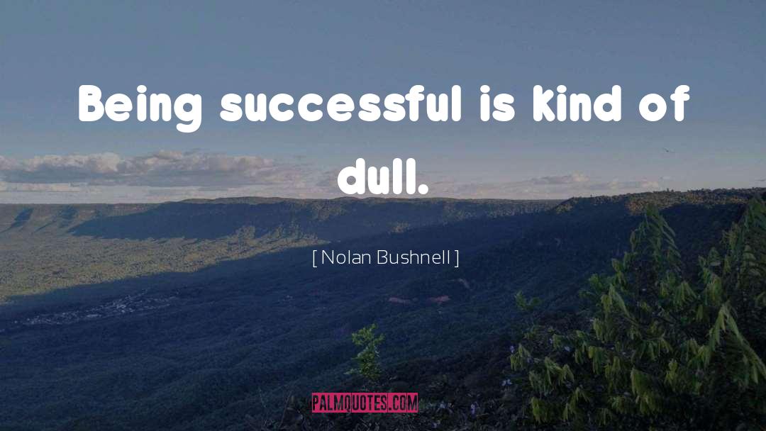 Nolan Bushnell Quotes: Being successful is kind of