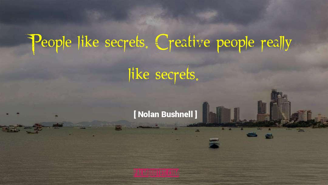 Nolan Bushnell Quotes: People like secrets. Creative people