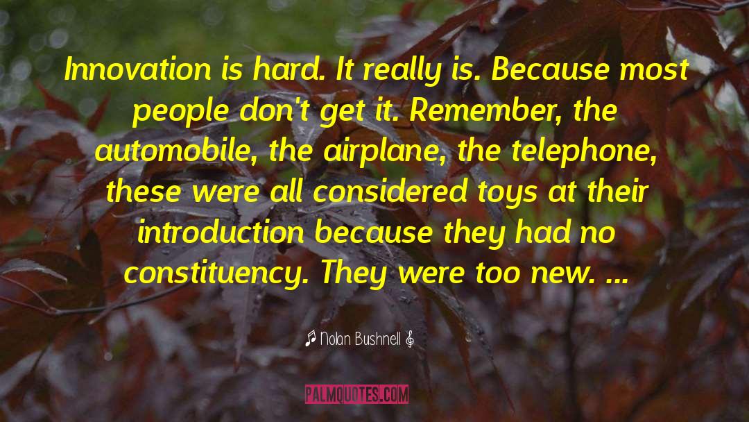 Nolan Bushnell Quotes: Innovation is hard. It really