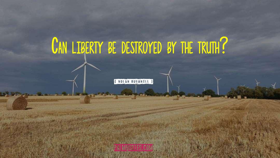 Nolan Bushnell Quotes: Can liberty be destroyed by