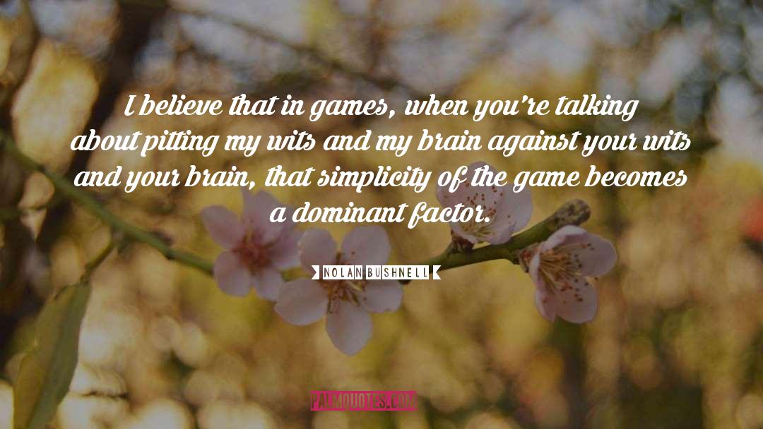 Nolan Bushnell Quotes: I believe that in games,