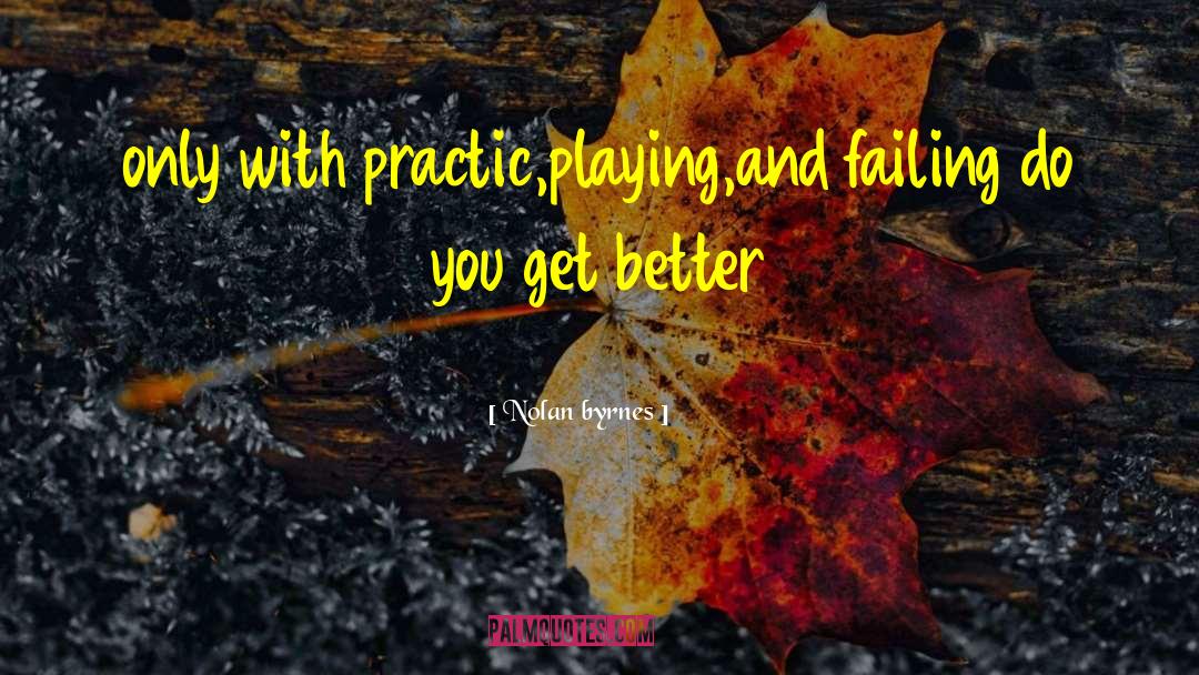 Nolan Byrnes Quotes: only with practic,playing,and failing do