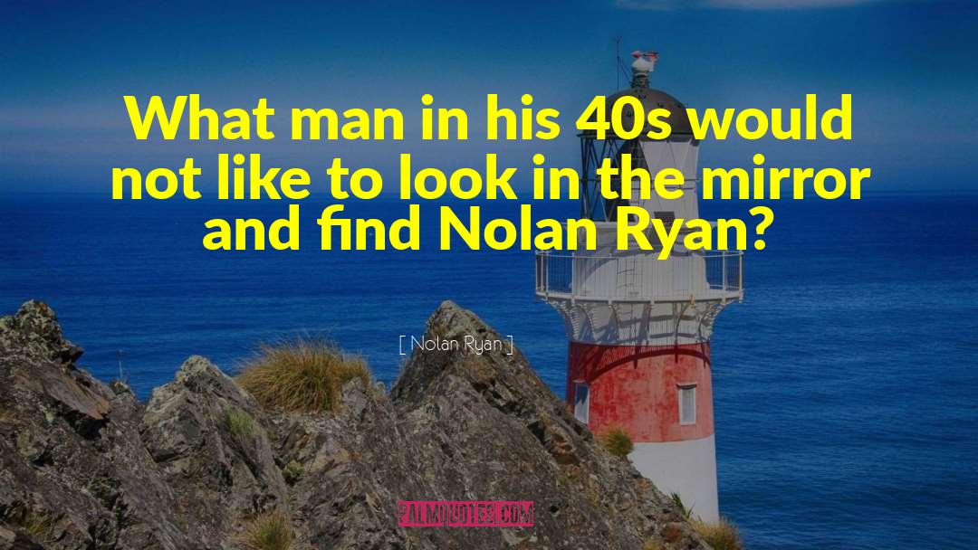 Nolan Ryan Quotes: What man in his 40s