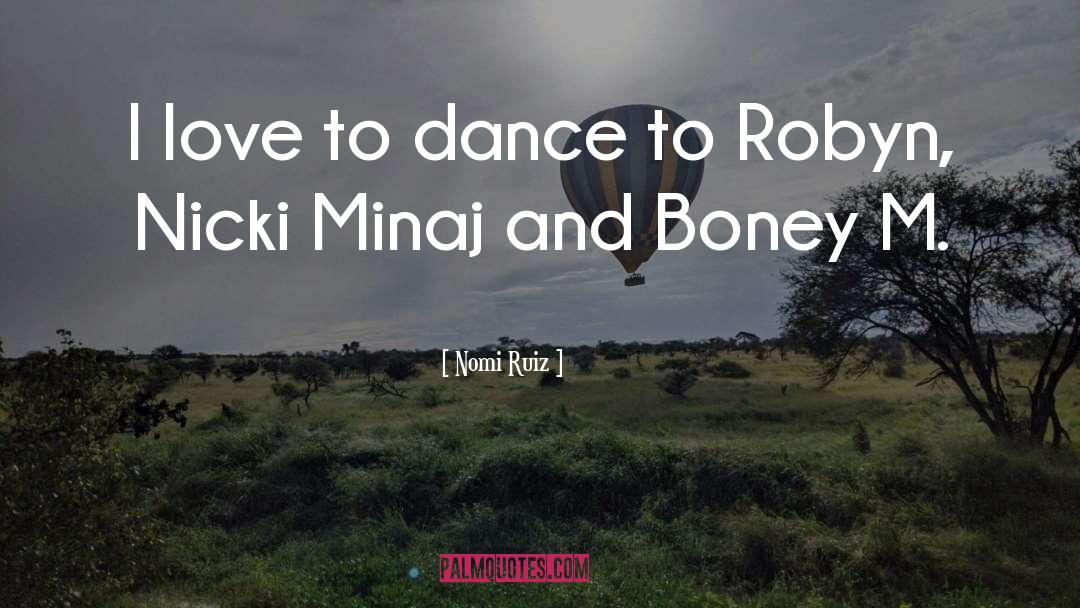 Nomi Ruiz Quotes: I love to dance to