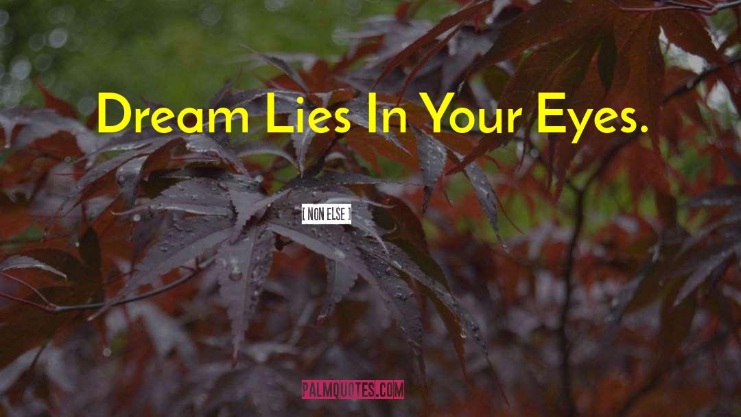 Non Else Quotes: Dream Lies In Your Eyes.