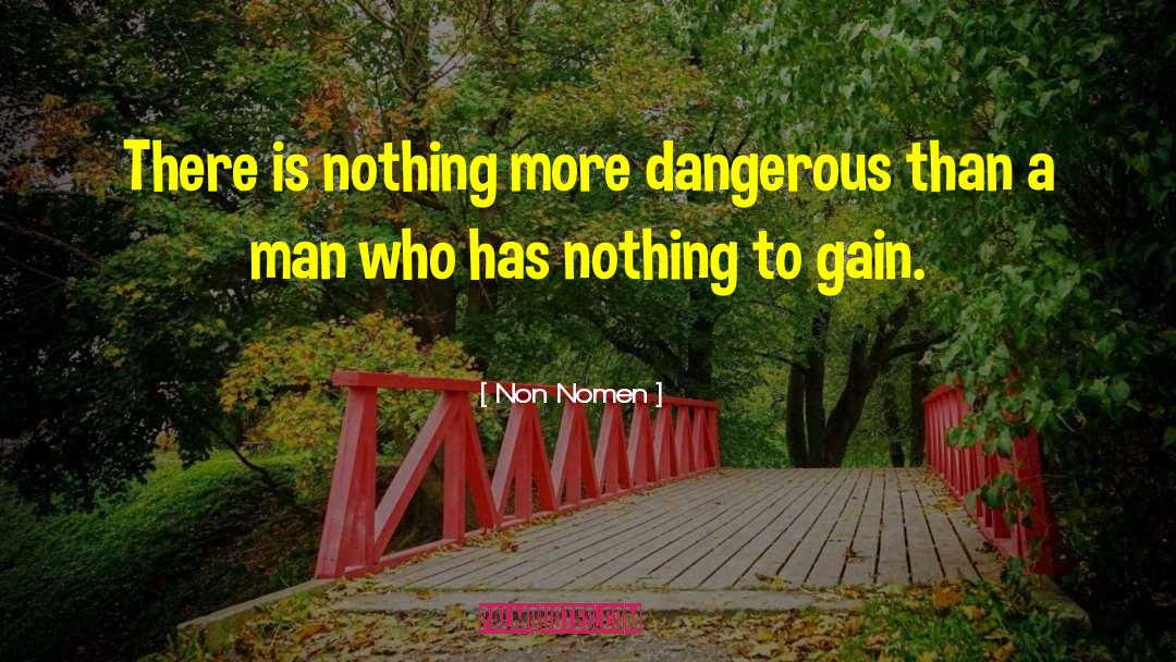 Non Nomen Quotes: There is nothing more dangerous
