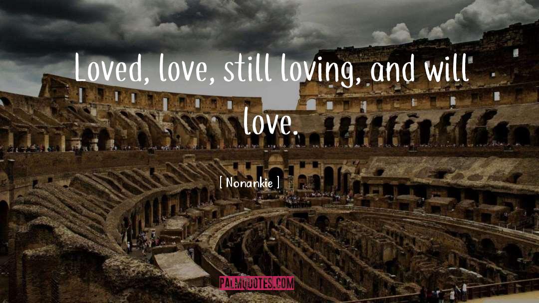 Nonankie Quotes: Loved, love, still loving, and