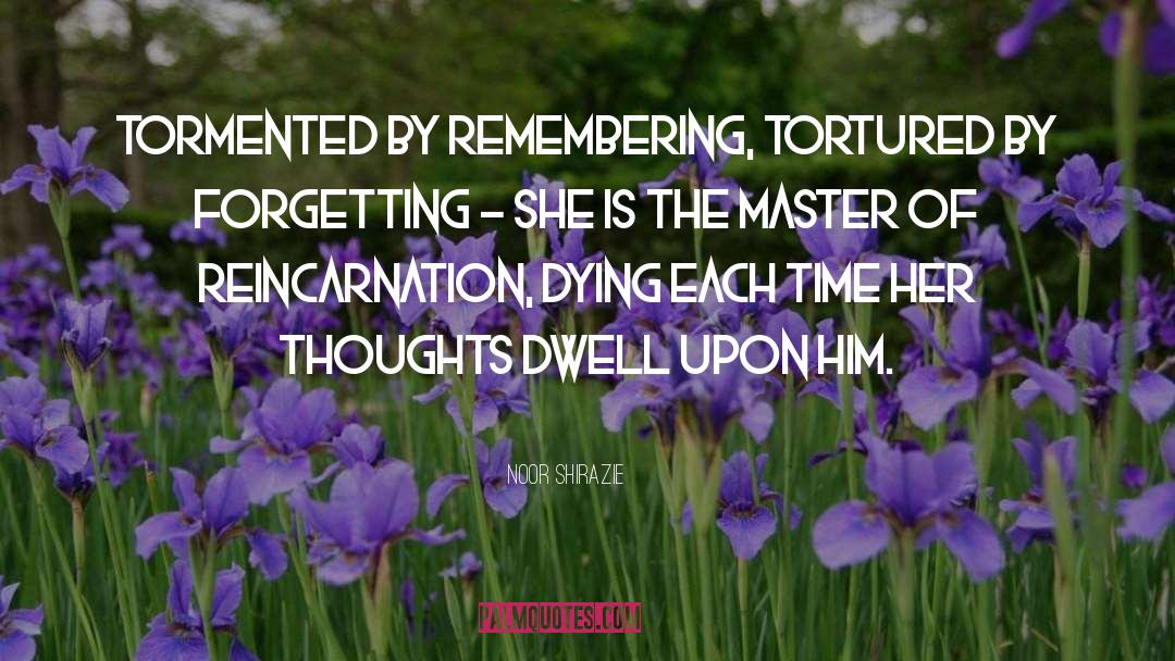 Noor Shirazie Quotes: Tormented by remembering, tortured by