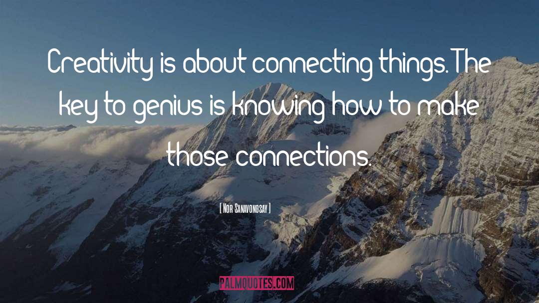 Nor Sanavongsay Quotes: Creativity is about connecting things.