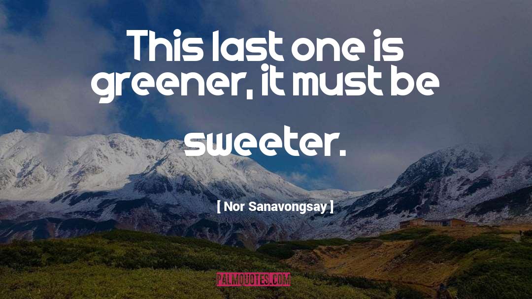 Nor Sanavongsay Quotes: This last one is greener,