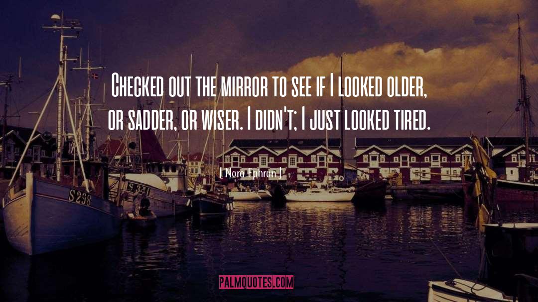 Nora Ephron Quotes: Checked out the mirror to