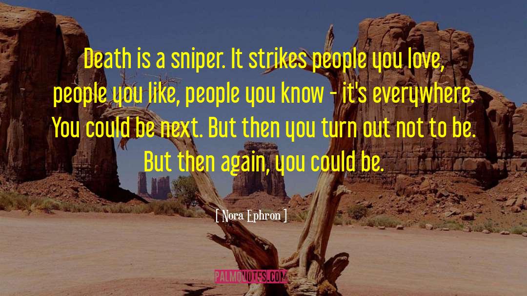 Nora Ephron Quotes: Death is a sniper. It