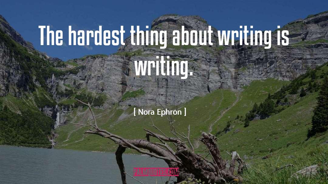 Nora Ephron Quotes: The hardest thing about writing